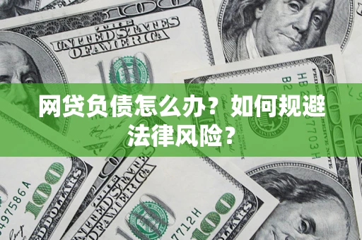 武汉网贷负债怎么办？如何规避法律风险？