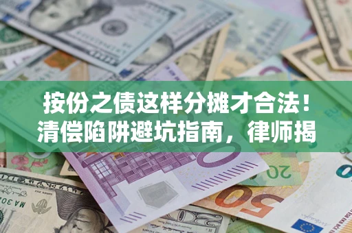 武汉按份之债这样分摊才合法！清偿陷阱避坑指南，律师揭秘关键条款
