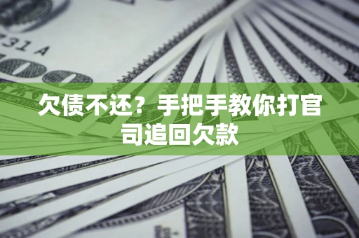 武汉欠债不还？手把手教你打官司追回欠款