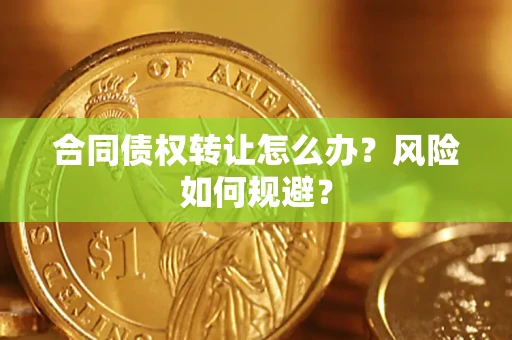 武汉合同债权转让怎么办？风险如何规避？