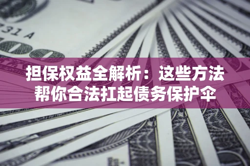 武汉担保权益全解析：这些方法帮你合法扛起债务保护伞