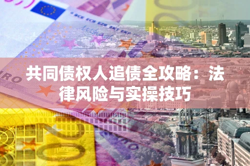 武汉共同债权人追债全攻略：法律风险与实操技巧