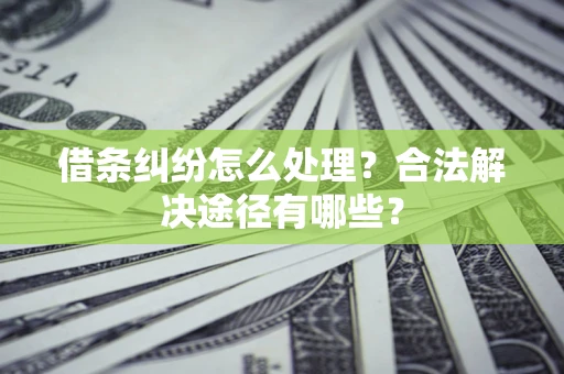 武汉借条纠纷怎么处理？合法解决途径有哪些？