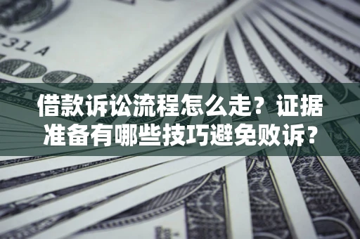 武汉借款诉讼流程怎么走？证据准备有哪些技巧避免败诉？
