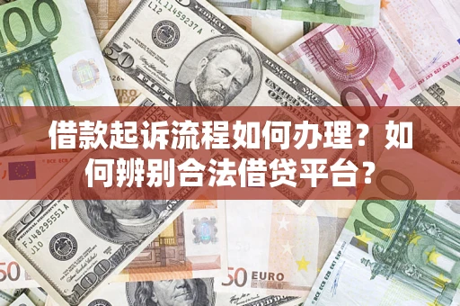武汉借款起诉流程如何办理？如何辨别合法借贷平台？