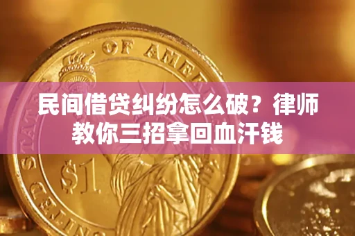武汉民间借贷纠纷怎么破？律师教你三招拿回血汗钱