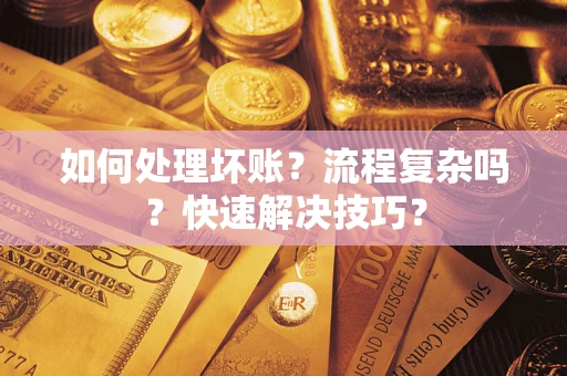 武汉如何处理坏账？流程复杂吗？快速解决技巧？