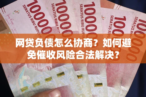 武汉网贷负债怎么协商？如何避免催收风险合法解决？