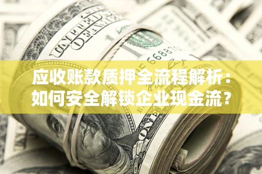 武汉应收账款质押全流程解析：如何安全解锁企业现金流？