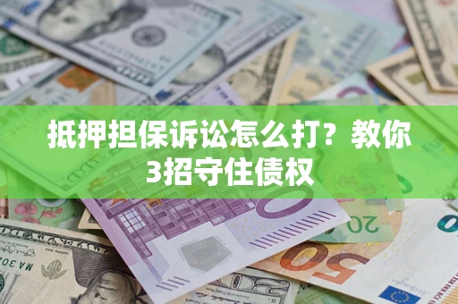 武汉抵押担保诉讼怎么打？教你3招守住债权