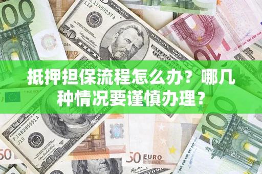 武汉抵押担保流程怎么办？哪几种情况要谨慎办理？