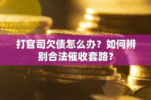 武汉打官司欠债怎么办？如何辨别合法催收套路？