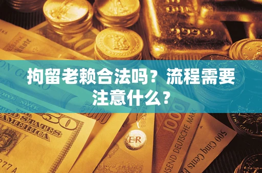 武汉拘留老赖合法吗？流程需要注意什么？