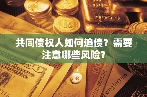 武汉共同债权人如何追债？需要注意哪些风险？