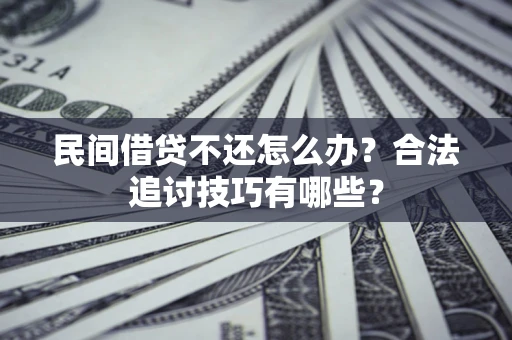 武汉民间借贷不还怎么办？合法追讨技巧有哪些？