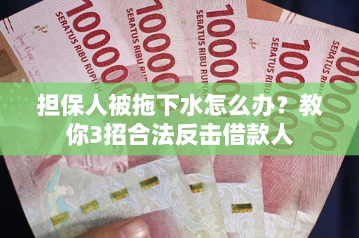 武汉担保人被拖下水怎么办？教你3招合法反击借款人