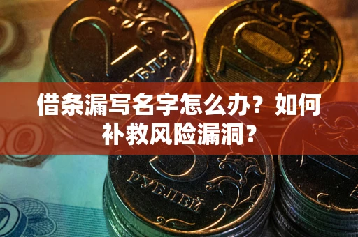 武汉借条漏写名字怎么办？如何补救风险漏洞？