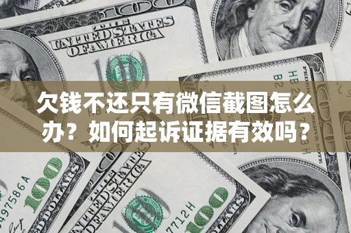 武汉欠钱不还只有微信截图怎么办？如何起诉证据有效吗？