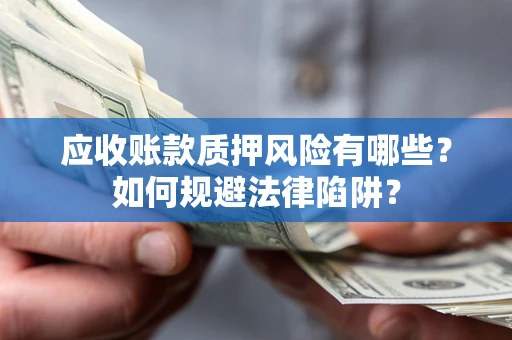 武汉应收账款质押风险有哪些？如何规避法律陷阱？