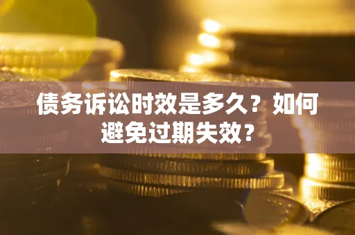 武汉债务诉讼时效是多久？如何避免过期失效？
