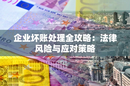 武汉企业坏账处理全攻略：法律风险与应对策略
