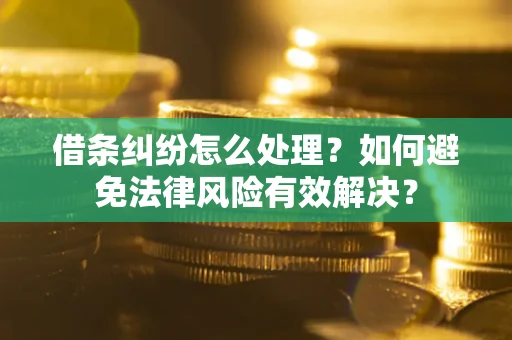 武汉借条纠纷怎么处理？如何避免法律风险有效解决？