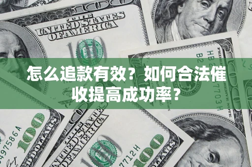 武汉怎么追款有效？如何合法催收提高成功率？
