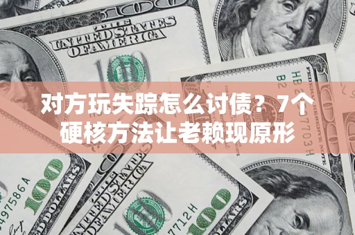 武汉对方玩失踪怎么讨债？7个硬核方法让老赖现原形