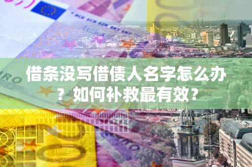 武汉借条没写借债人名字怎么办？如何补救最有效？
