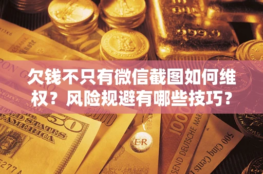 武汉欠钱不只有微信截图如何维权？风险规避有哪些技巧？