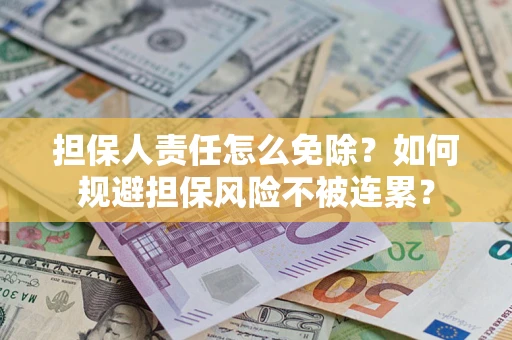 武汉担保人责任怎么免除？如何规避担保风险不被连累？