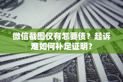武汉微信截图仅有怎要债？起诉难如何补足证明？