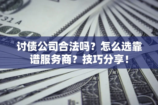 武汉讨债公司合法吗？怎么选靠谱服务商？技巧分享！