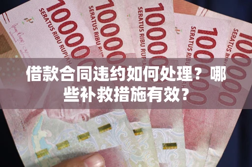 武汉借款合同违约如何处理？哪些补救措施有效？
