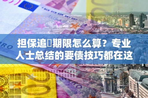 武汉担保追償期限怎么算？专业人士总结的要债技巧都在这里了