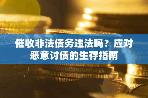 武汉催收非法债务违法吗？应对恶意讨债的生存指南