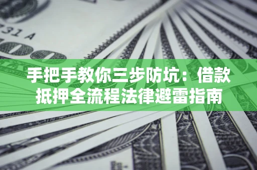 武汉手把手教你三步防坑：借款抵押全流程法律避雷指南
