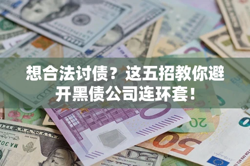 武汉想合法讨债？这五招教你避开黑债公司连环套！