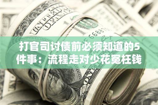 武汉打官司讨债前必须知道的5件事：流程走对少花冤枉钱