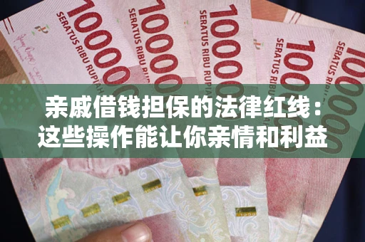 武汉亲戚借钱担保的法律红线：这些操作能让你亲情和利益两不误