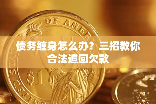 武汉债务缠身怎么办？三招教你合法追回欠款