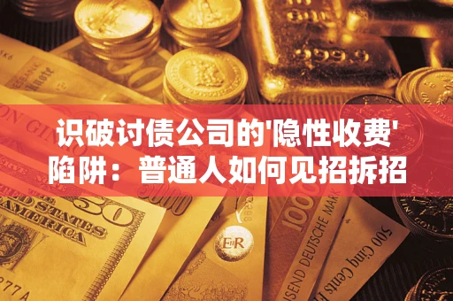 武汉识破讨债公司的'隐性收费'陷阱：普通人如何见招拆招？