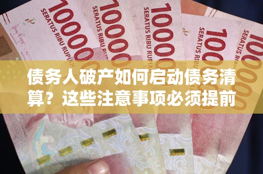 武汉债务人破产如何启动债务清算？这些注意事项必须提前知道