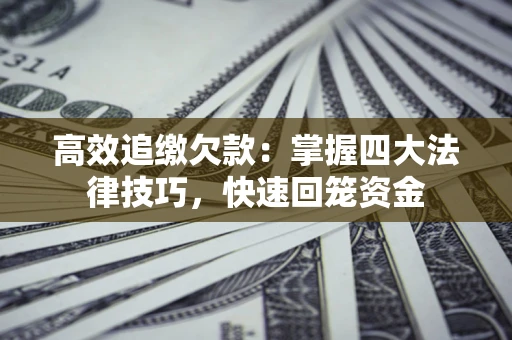 武汉高效追缴欠款：掌握四大法律技巧，快速回笼资金