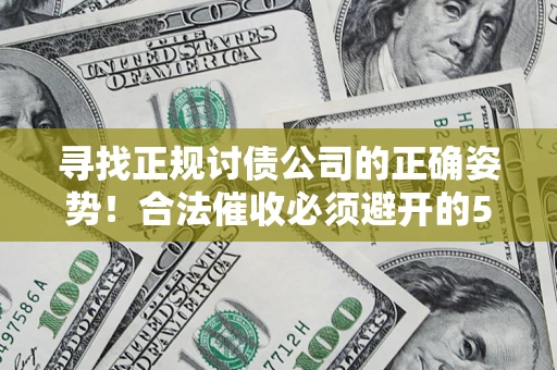 武汉寻找正规讨债公司的正确姿势！合法催收必须避开的5大雷区