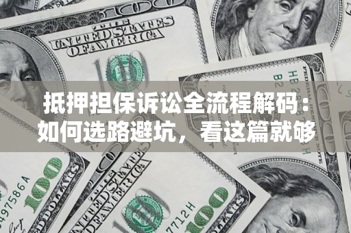 武汉抵押担保诉讼全流程解码：如何选路避坑，看这篇就够了