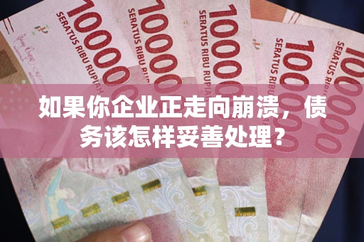 武汉如果你企业正走向崩溃，债务该怎样妥善处理？