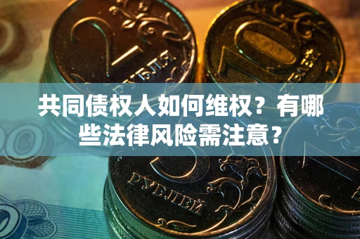 武汉共同债权人如何维权？有哪些法律风险需注意？