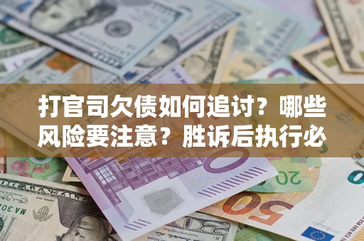 武汉打官司欠债如何追讨？哪些风险要注意？胜诉后执行必看！