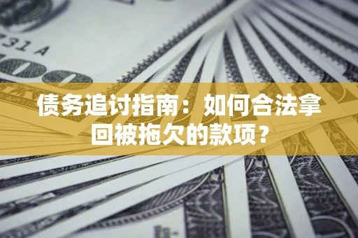 武汉债务追讨指南：如何合法拿回被拖欠的款项？